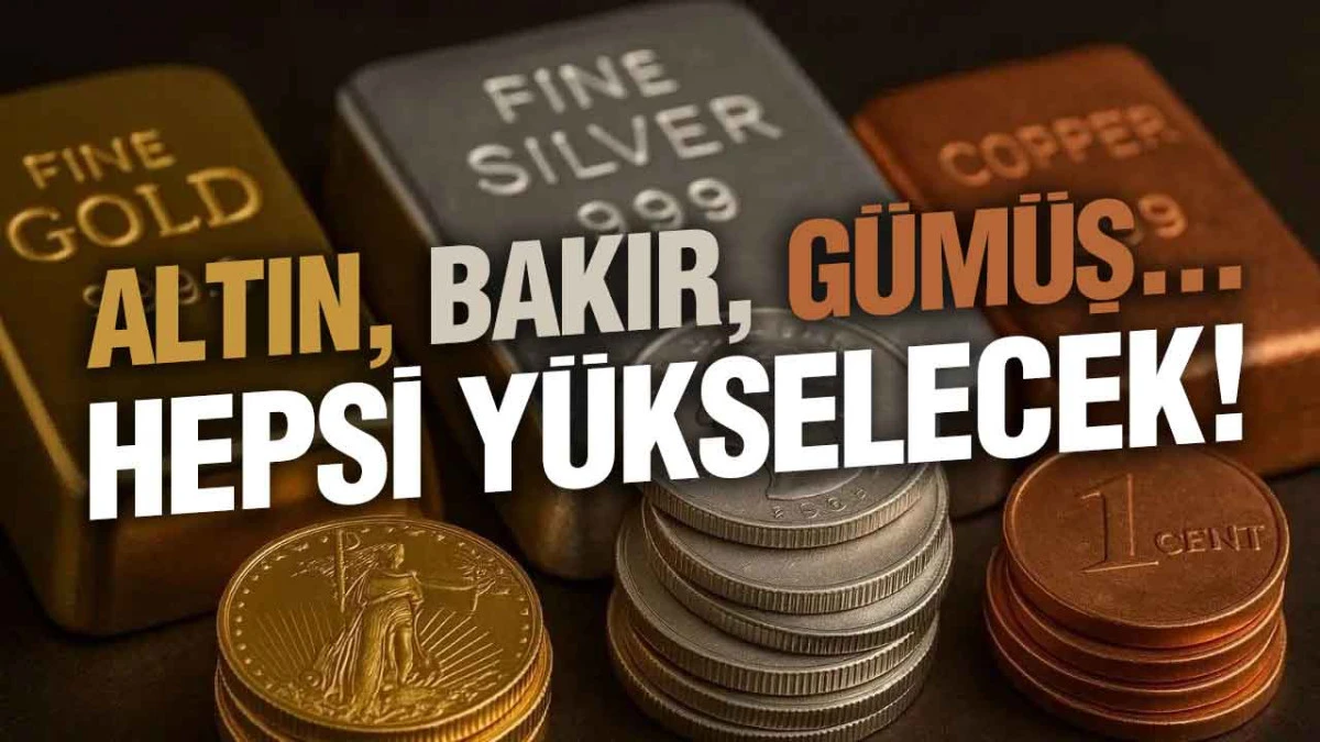 Altın, Bakır, Gümüş... Hepsi Yükselecek!