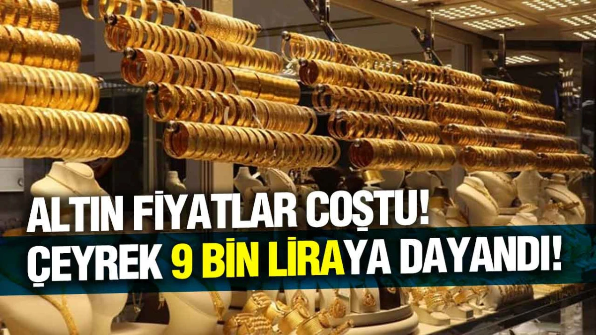 Altın Fiyatlar Coştu! Çeyrek 9 Bin Liraya Dayandı!