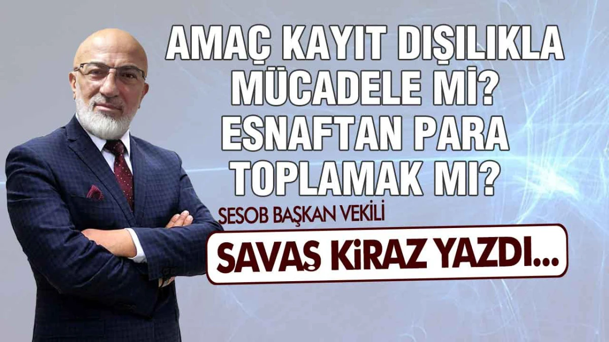 Ama&ccedil; Kayıt Dışılıkla M&uuml;cadele Mi? Esnaftan Para Toplamak Mı?