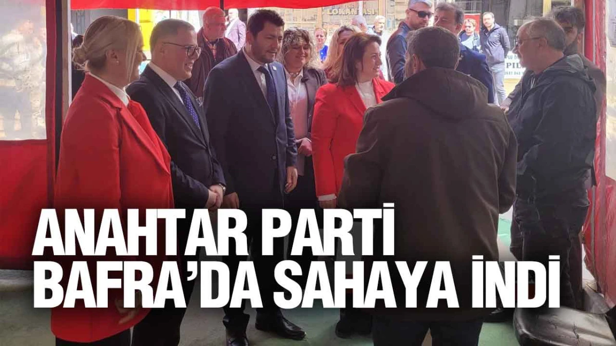 Anahtar Parti Bafra&rsquo;da Sahaya İndi