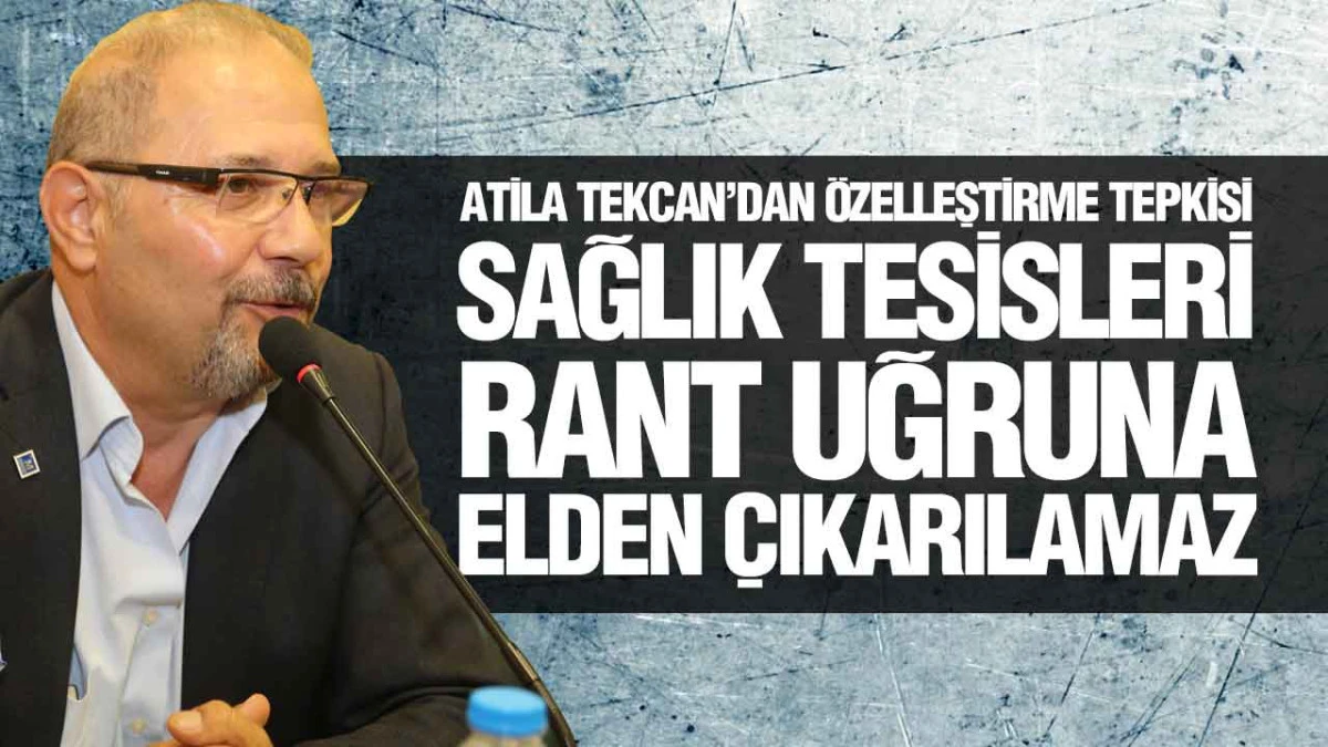 Atila Tekcan&rsquo;dan &Ouml;zelleştirme Tepkisi