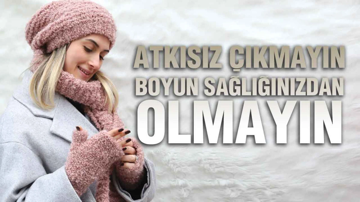 Atkısız &Ccedil;ıkmayın, Boyun Sağlığınızdan Olmayın