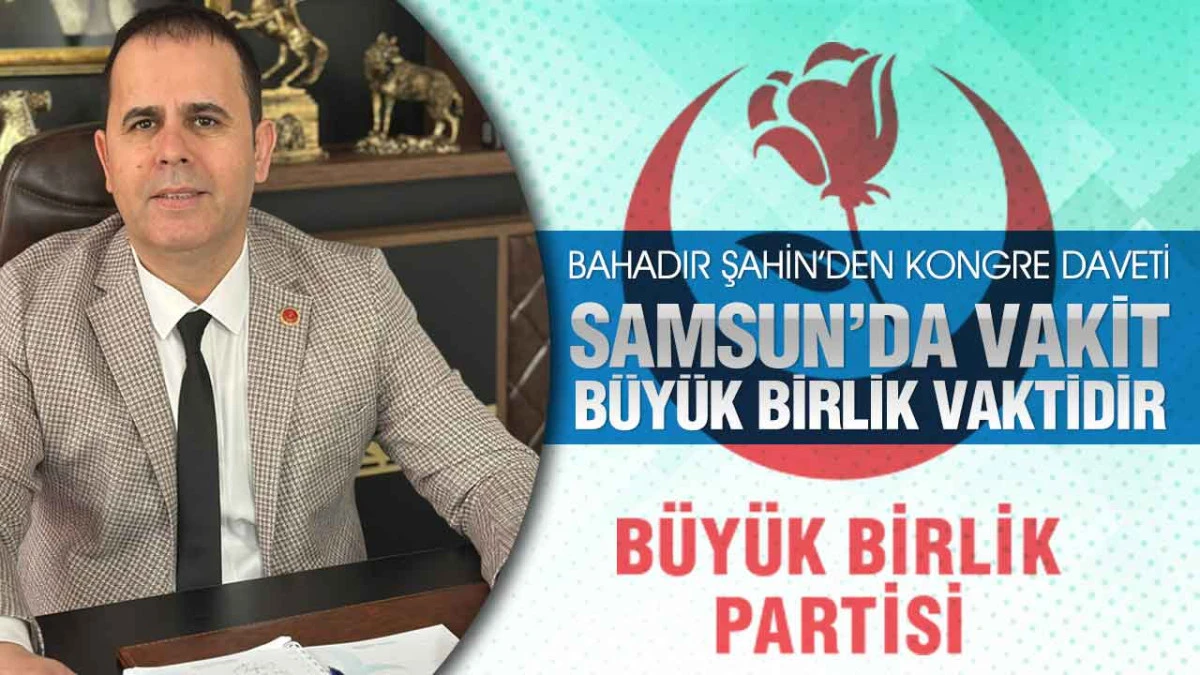 Bahadır Şahin’den Kongre Daveti, ‘Samsun’da Vakit, Büyük Birlik Vaktidir’