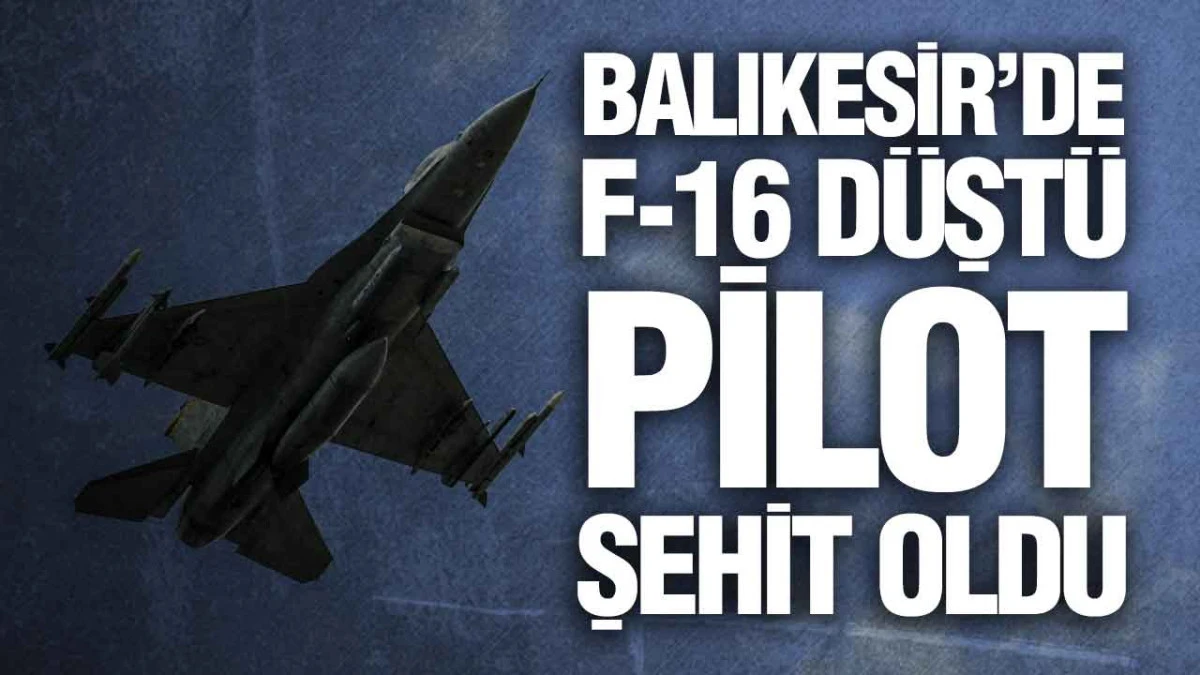 Balıkesir&rsquo;de Gece Yarısı F-16 D&uuml;şt&uuml;, Pilot Şehit Oldu