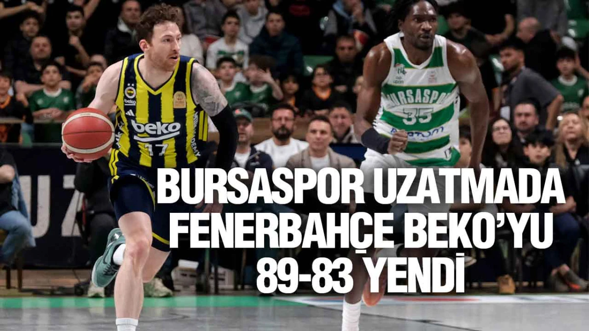 Bursaspor Fenerbah&ccedil;e Beko&rsquo;yu Uzatmada 89-83 Devirdi