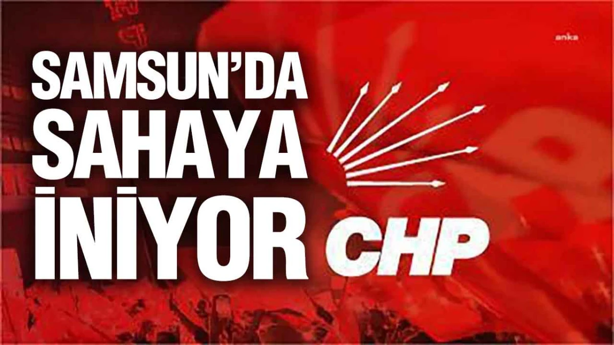 CHP Samsun&rsquo;dan Geniş Kapsamlı Saha Hamlesi