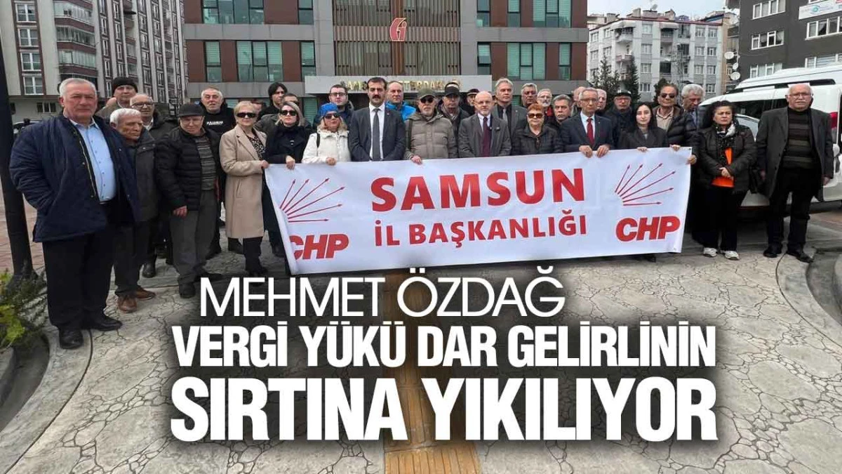 CHP Samsun&rsquo;dan Vergi Sistemi Eleştirisi, &lsquo;Vergi Y&uuml;k&uuml; Dar Gelirlinin Sırtında&rsquo;