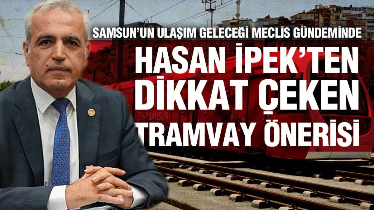 CHP&rsquo;li Hasan İpek&rsquo;ten Samsun İ&ccedil;in Raylı Sistem Hamlesi