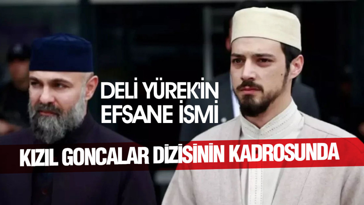 Deli Yürek'in Efsane İsmi Kızıl Goncalar Dizisinin Kadrosunda