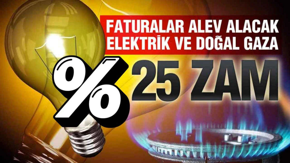 Elektrik ve Doğal Gaza &Ccedil;ifte Zam: Konutlara Y&uuml;zde 25 Artış