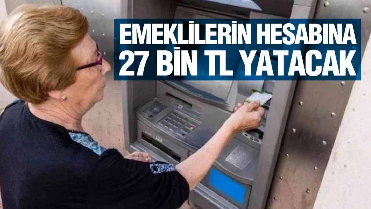 Emeklilerin Hesabına 27 Bin TL Yatacak