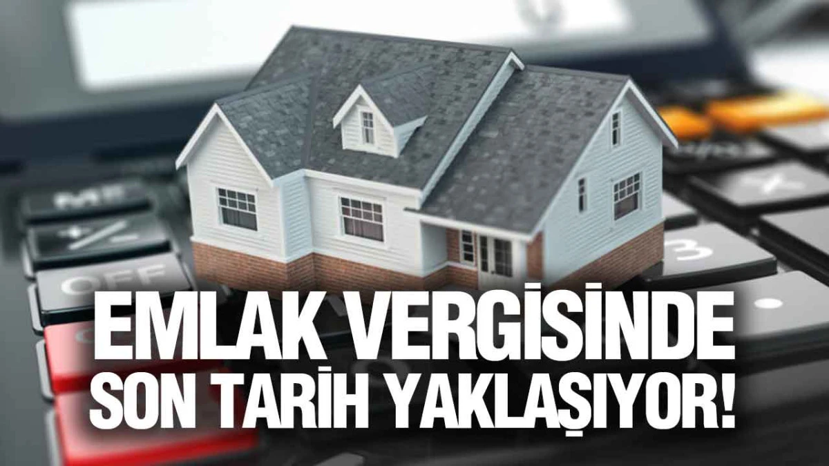 Emlak Vergisinde Son Tarih Yaklaşıyor! Vatandaşlar Dikkat