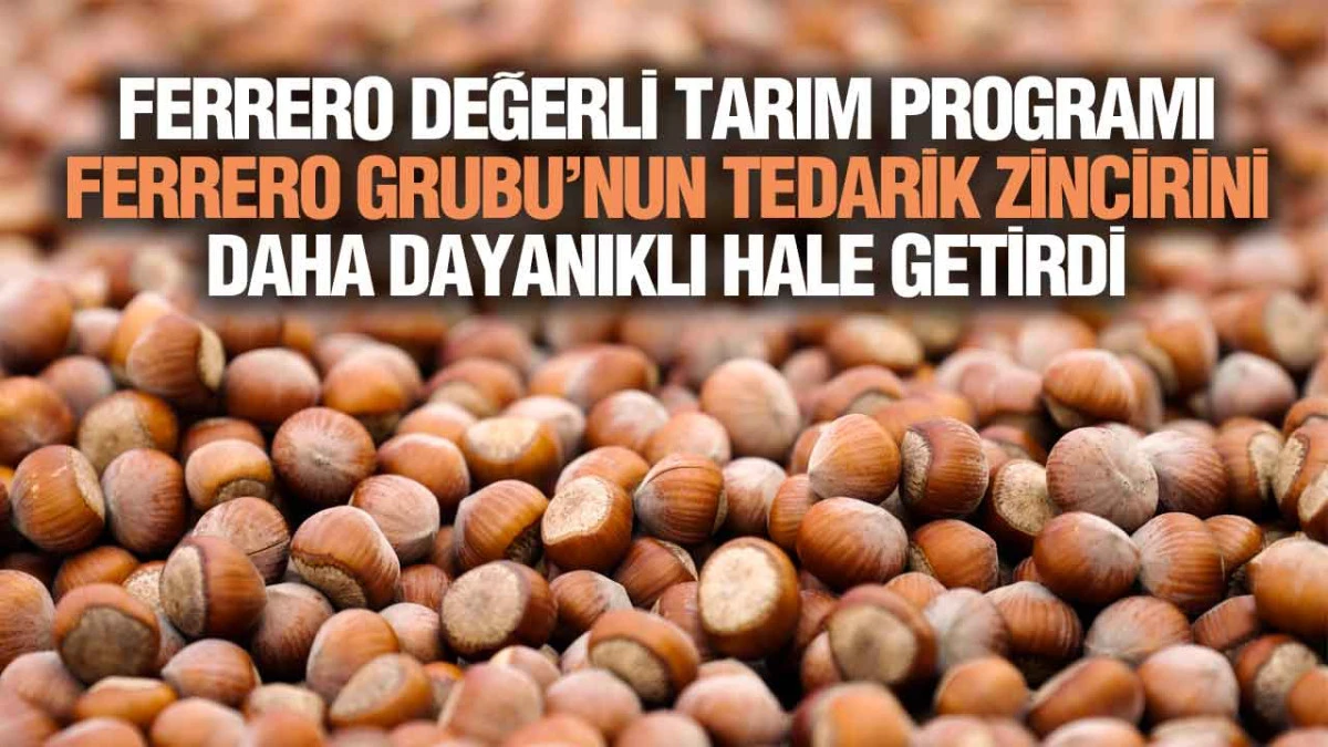Ferrero Değerli Tarım Programı Ferrero Grubu&rsquo;nun Tedarik Zincirini Daha Dayanıklı Hale Getirdi