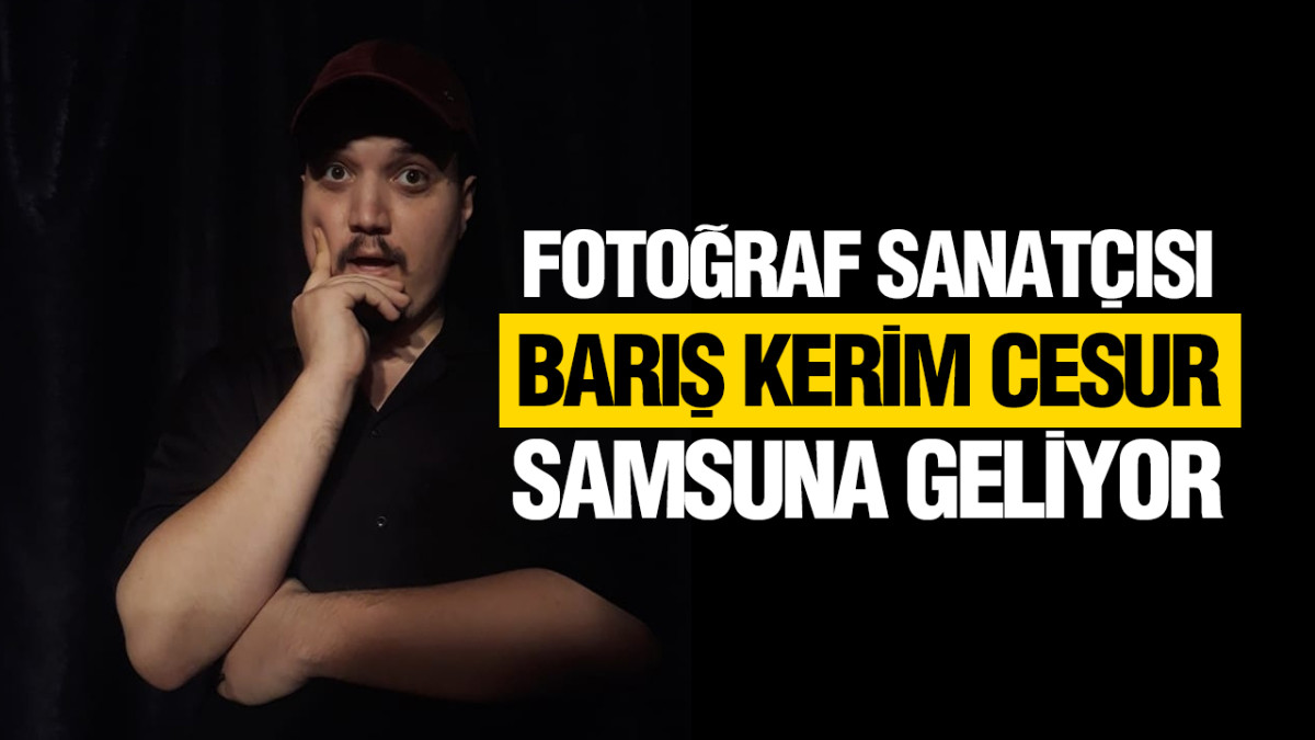 Fotoğraf Sanatçısı Barış Kerim Cesur Samsuna Geliyor