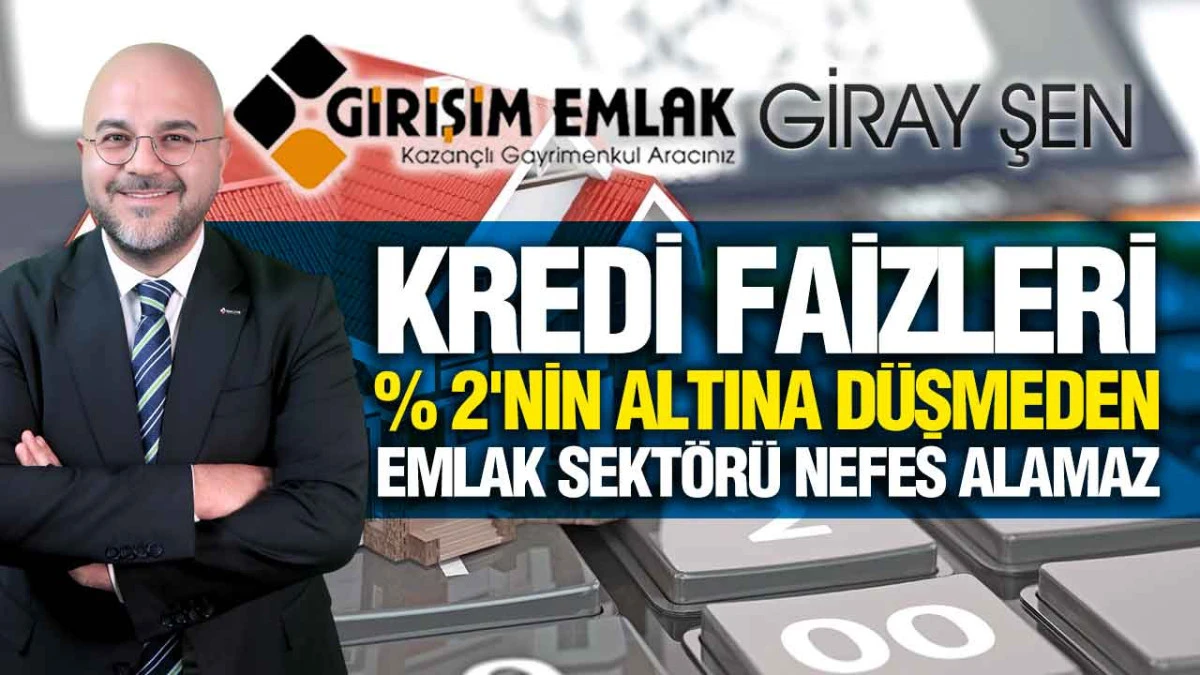 Giray Şen, &lsquo;Konut Kredilerinde Faiz &Ccedil;ıkmazı, Emlak Piyasası Durma Noktasında&rsquo;
