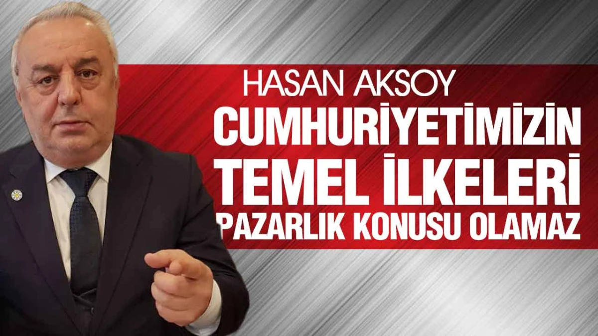 Hasan Aksoy, &lsquo;Cumhuriyetin Temel Değerleri Tartışılamaz&rsquo;
