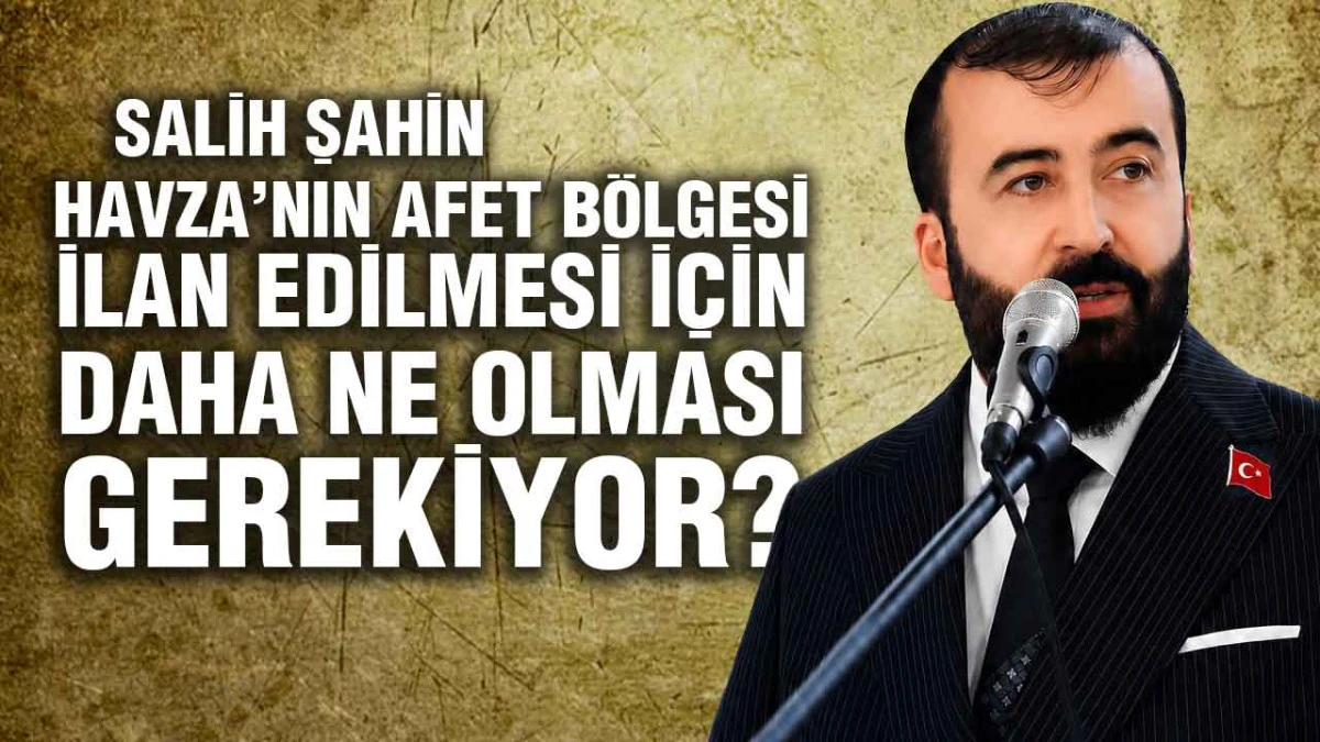 Huzur Partili Salih Şahin&rsquo;den Havza Tepkisi, &lsquo;Bu İl&ccedil;e Neden Afet B&ouml;lgesi İlan Edilmiyor?&rsquo;