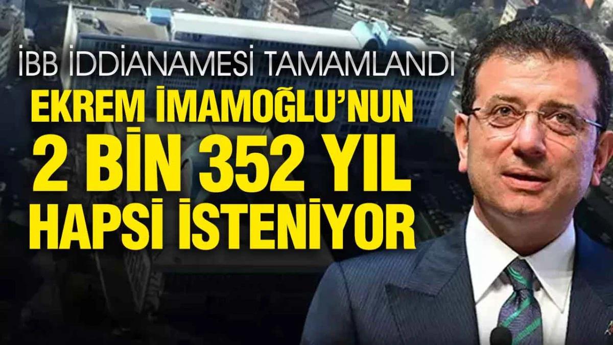 İBB iddianamesi tamamlandı! İmamoğlu'nun 2352 yıla kadar hapsi istendi