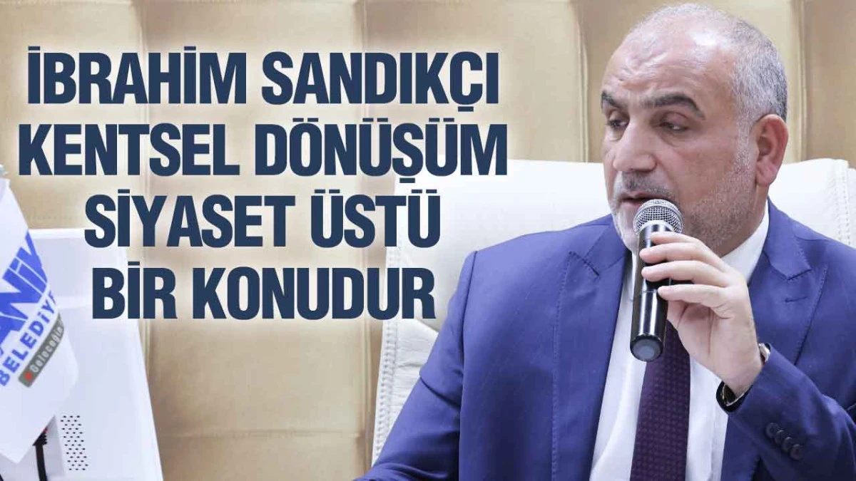 İbrahim Sandıkçıdan Kentsel Dönüşüm Açıklaması