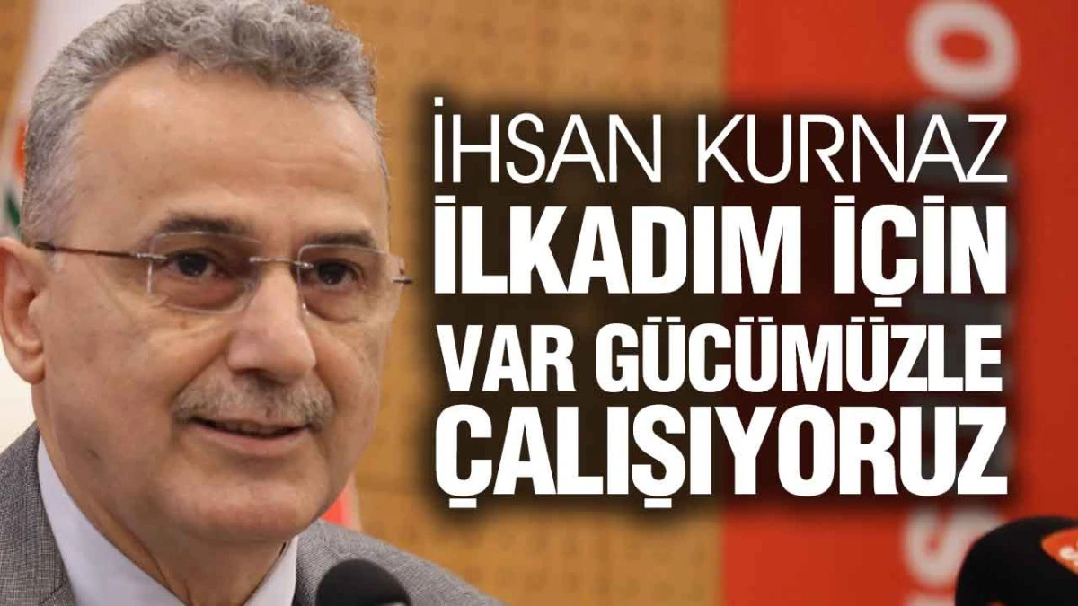 İhsan Kurnaz, ‘İlkadım İçin Hep Birlikte Çalışıyoruz'