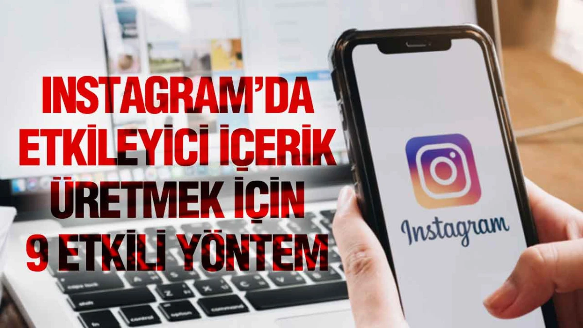 Instagram’da Etkileyici İçerik Üretmek İçin 9 Etkili Yöntem