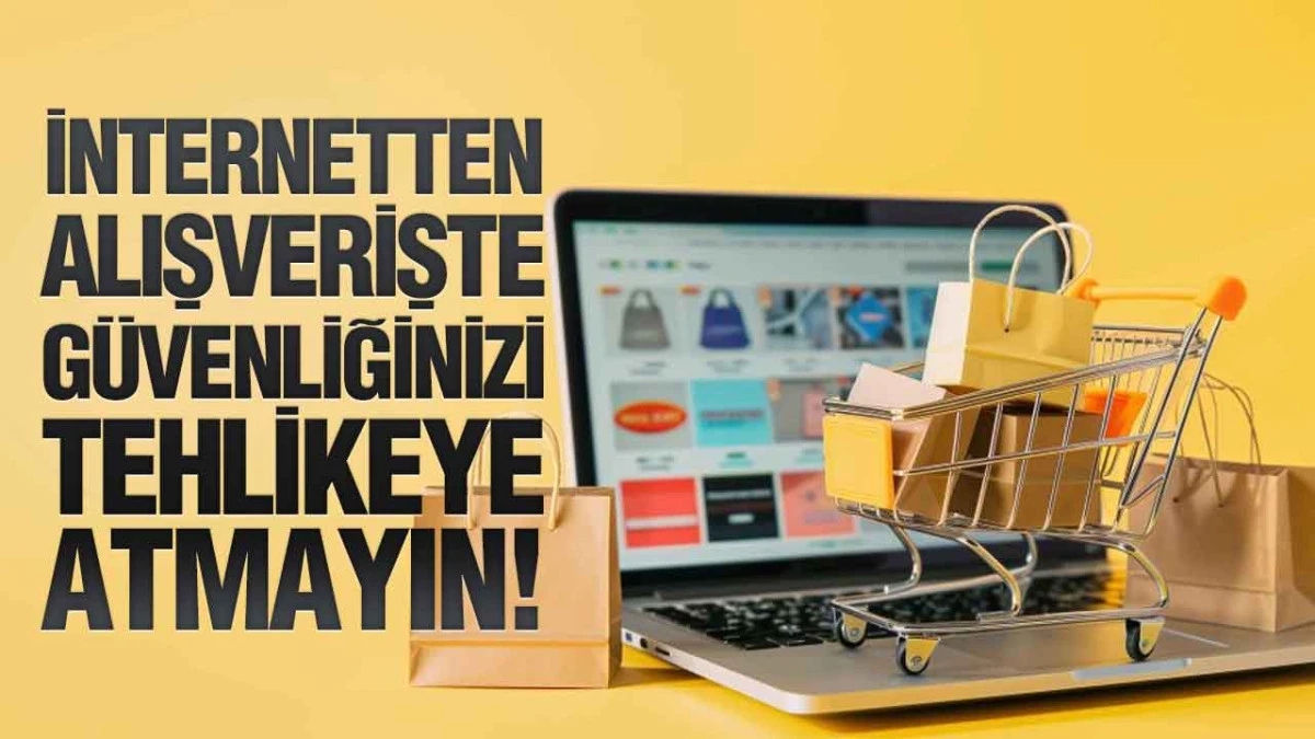 İnternetten Alışverişte Güvenliğinizi Tehlikeye Atmayın!