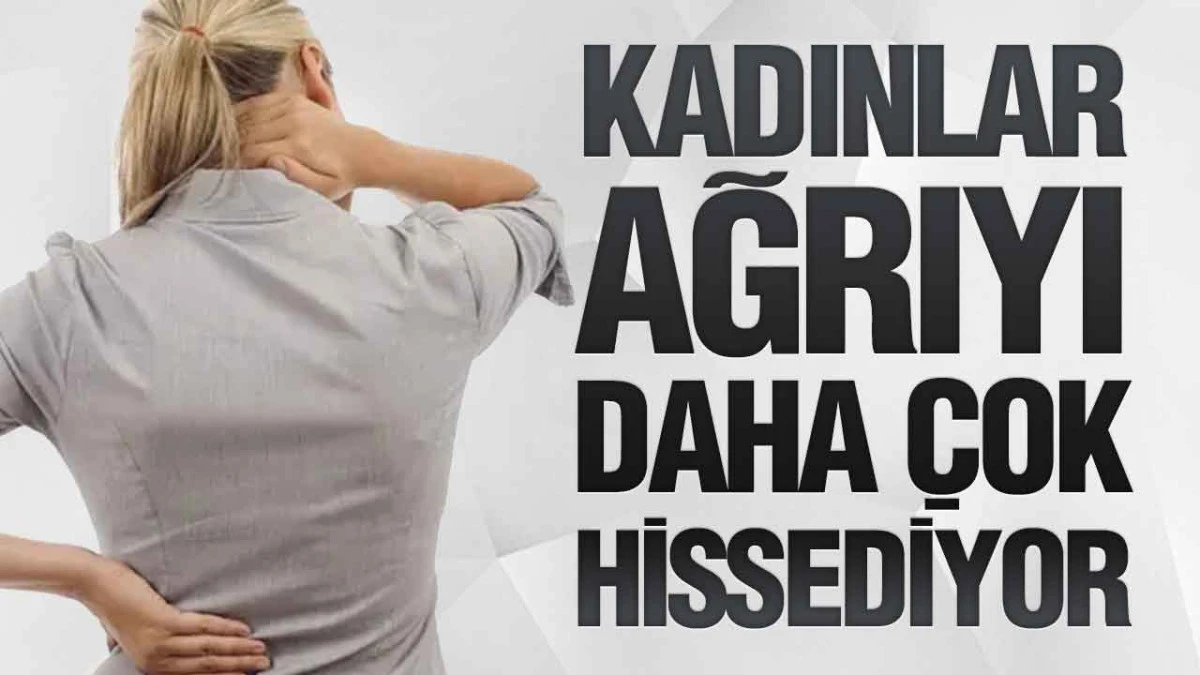 Kadınlar Ağrıyı Daha &Ccedil;ok Hissediyor