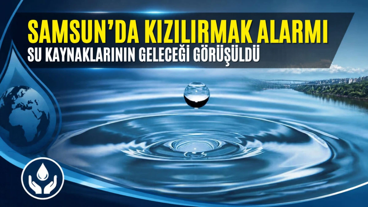 Kızılırmak Havzası İ&ccedil;in Samsun&rsquo;da Kritik Toplantı