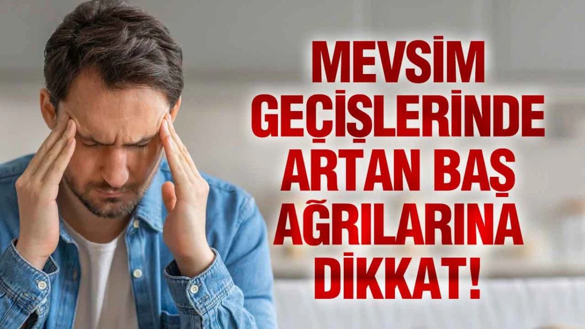 Mevsim Geçişlerinde Artan Baş Ağrılarına Dikkat!