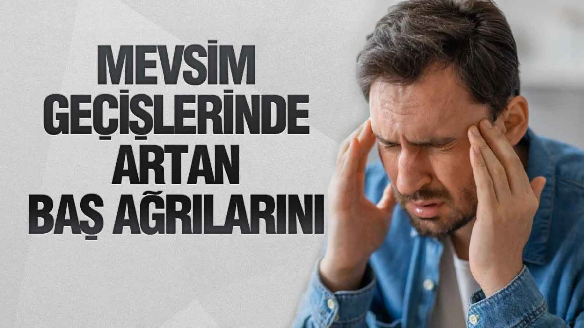 Mevsim Ge&ccedil;işlerinde Artan Baş Ağrılarını