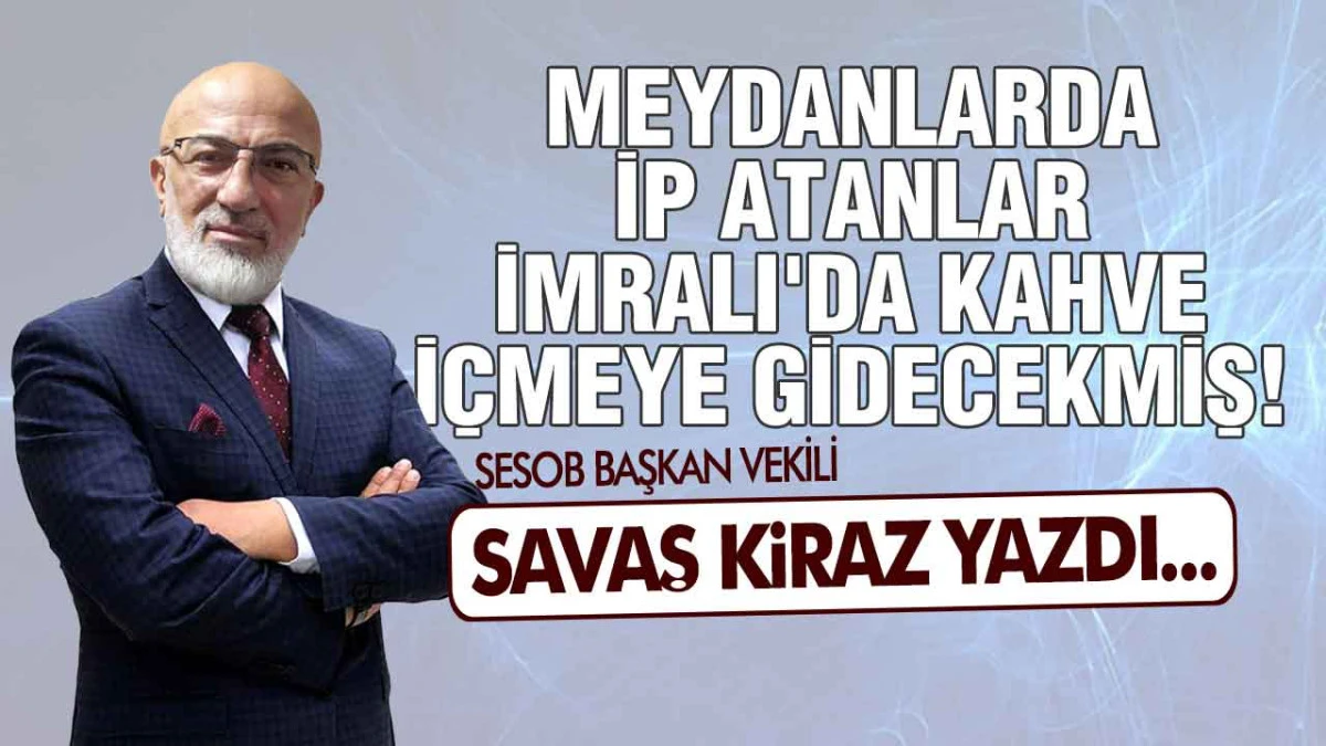Meydanlarda İp Atanlar İmralı'da Kahve İçmeye Gidecekmiş!