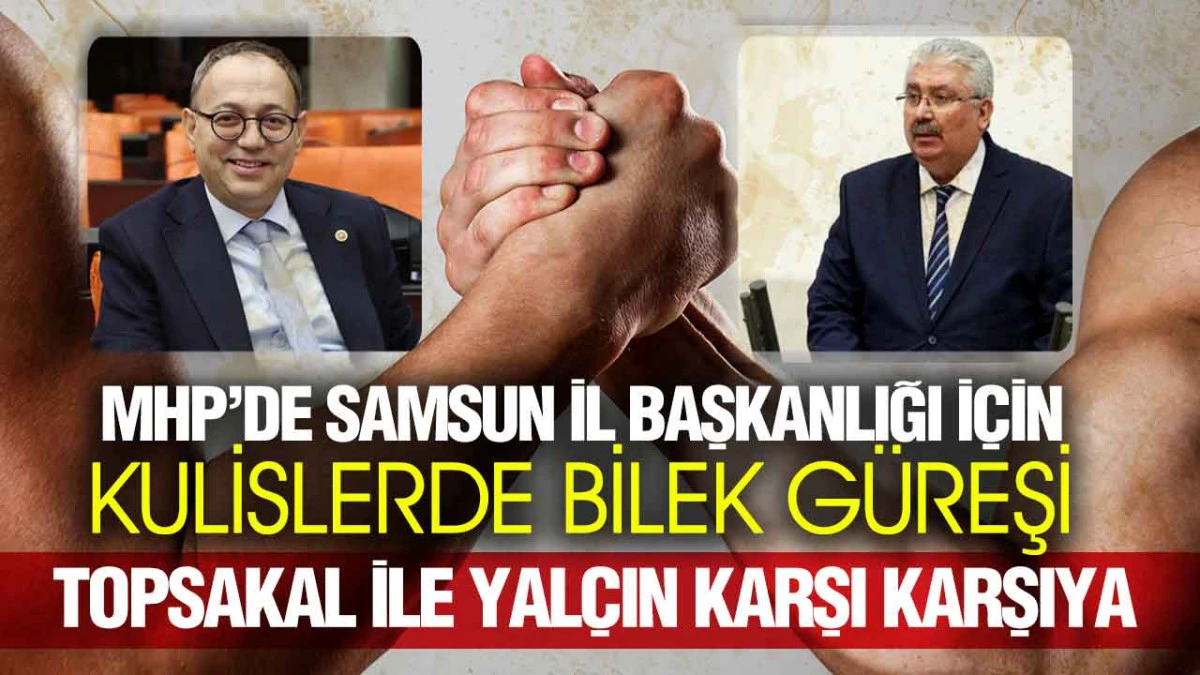 MHP Samsun İl Başkanlığı’nda Kulis Savaşı, Yalçın ve Topsakal Karşı Karşıya