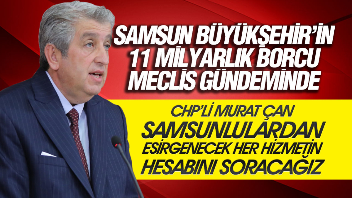 Murat Çan Samsun Büyükşehir Belediyesi’nin Borcunu Meclis Gündemine Taşıdı