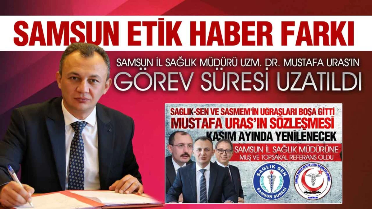 Mustafa Uras’ın Görev Süresinin Uzatılacağını Samsun Etik Haber Duyurmuştu