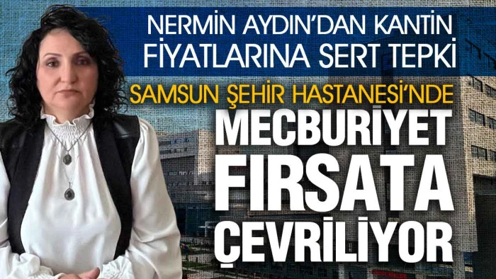 Nermin Aydın&rsquo;dan Samsun Şehir Hastanesi Kantin Fiyatlarına Tepki