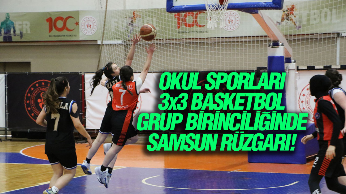 Okul Sporları 3x3 Basketbol Grup Birinciliğinde Samsun Rüzgarı!