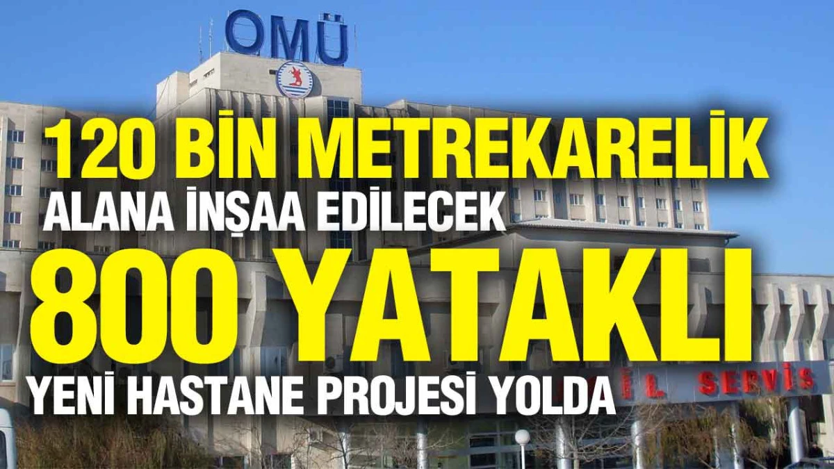 OM&Uuml;&rsquo;n&uuml;n 800 yataklı yeni hastane projesi 2026 Yatırım Programı&rsquo;nda