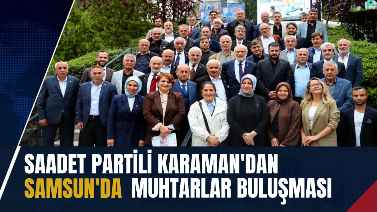 Saadet Partili Karaman&rsquo;dan Samsun'da Muhtarlar Buluşması