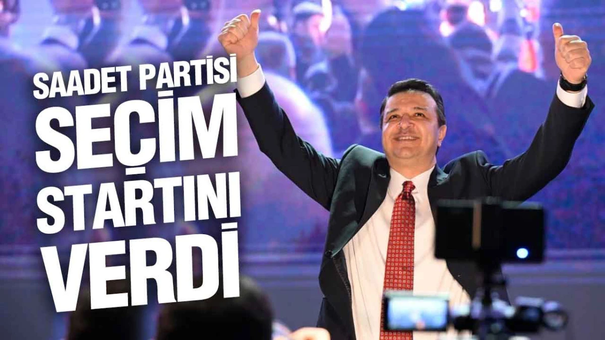 Saadet Partisi Se&ccedil;im Seferberliğini İlan Etti