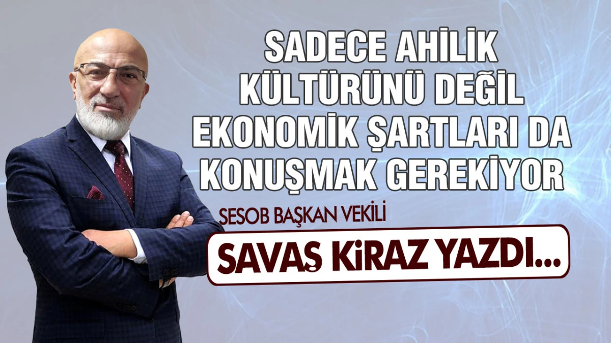 Sadece Ahilik K&uuml;lt&uuml;r&uuml;n&uuml; Değil Ekonomik Şartları da Konuşmak Gerekiyor