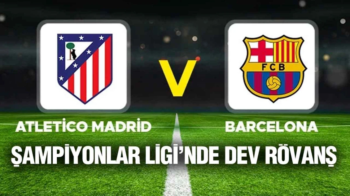 Şampiyonlar Ligi&rsquo;nde Dev R&ouml;vanş: Atletico Madrid &ndash; Barcelona