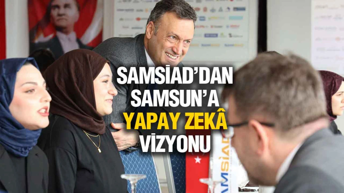 SAMSİAD&rsquo;dan Samsun&rsquo;a Yapay Zek&acirc; Vizyonu