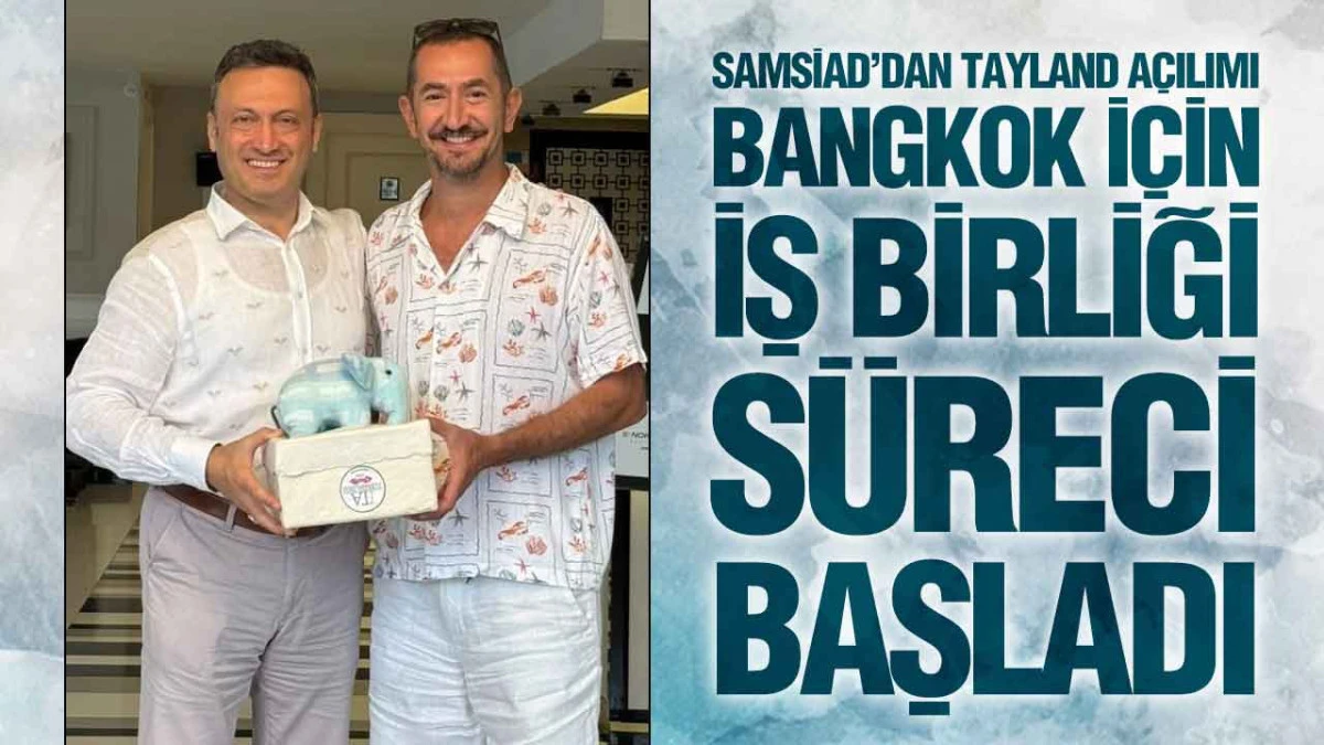 SAMSİAD&rsquo;dan Tayland A&ccedil;ılımı: Bangkok İ&ccedil;in İş Birliği S&uuml;reci Başladı