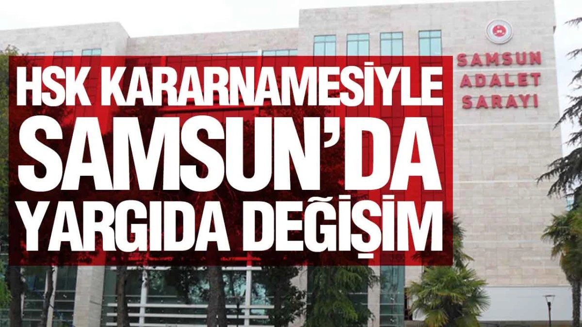 HSK Yaz Kararnamesi İle Yargıda B&uuml;y&uuml;k Değişim, Samsun'da Samsun Cumhuriyet Başsavcısı değişti