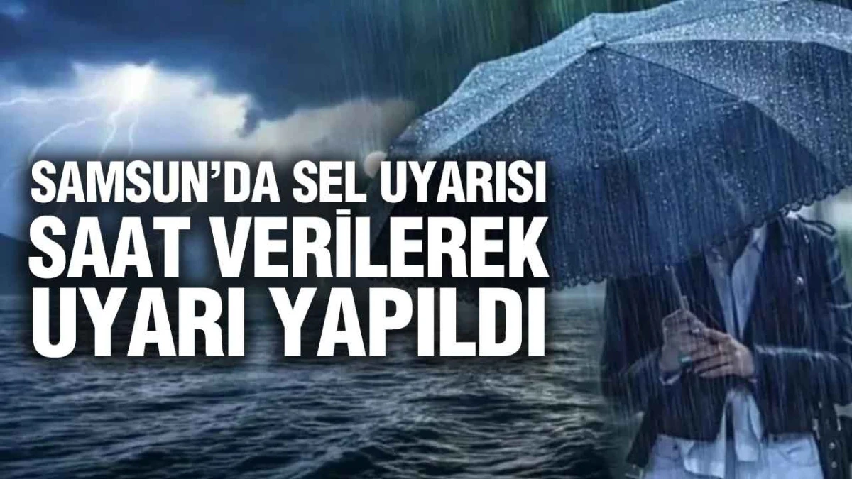 Samsun İ&ccedil;in Kritik Uyarı: Kuvvetli Yağış ve Sel Bekleniyor