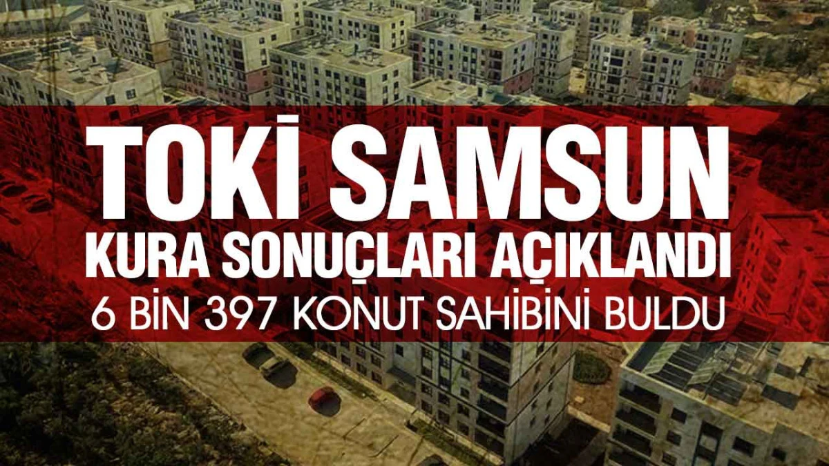Samsun TOKİ Kura Sonu&ccedil;ları Belli Oldu