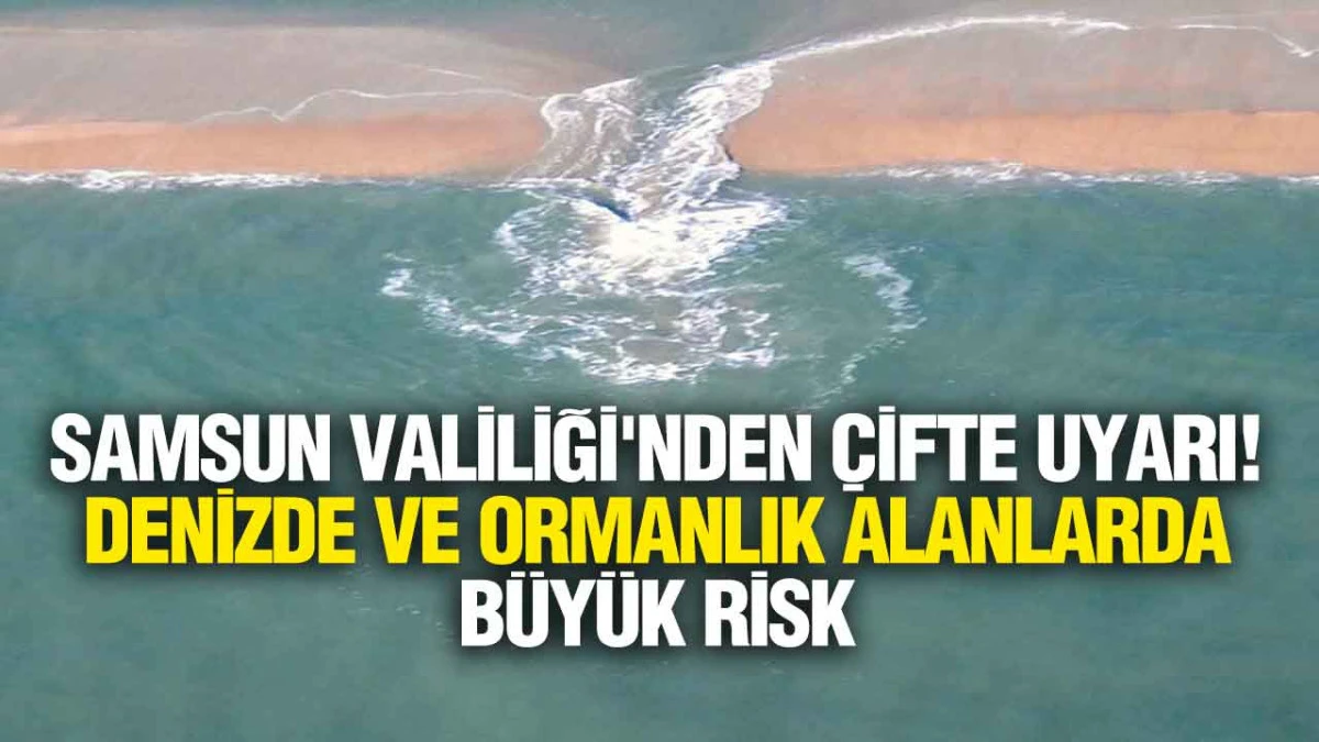 Samsun Valiliği Vatandaşları Uyardı: Denizde &Ccedil;eken Akıntısı, Ormanda Yangın Tehlikesi