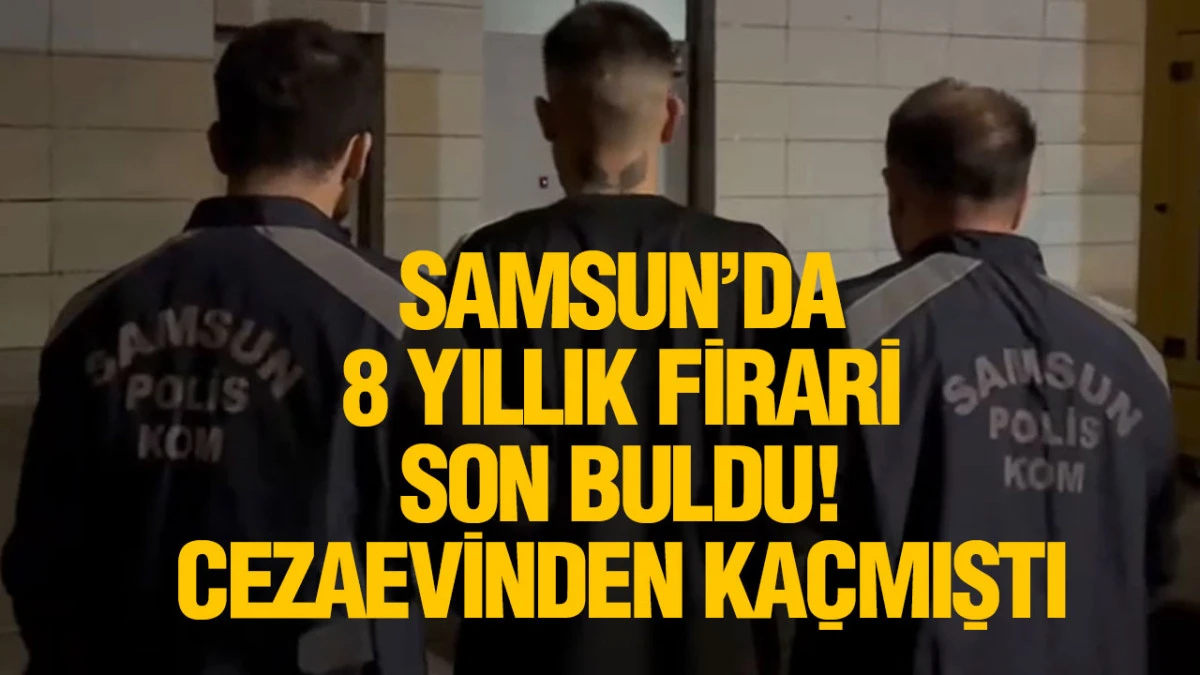 Samsun&rsquo;da 8 Yıl Hapis Cezası Bulunan Firari Yakalandı