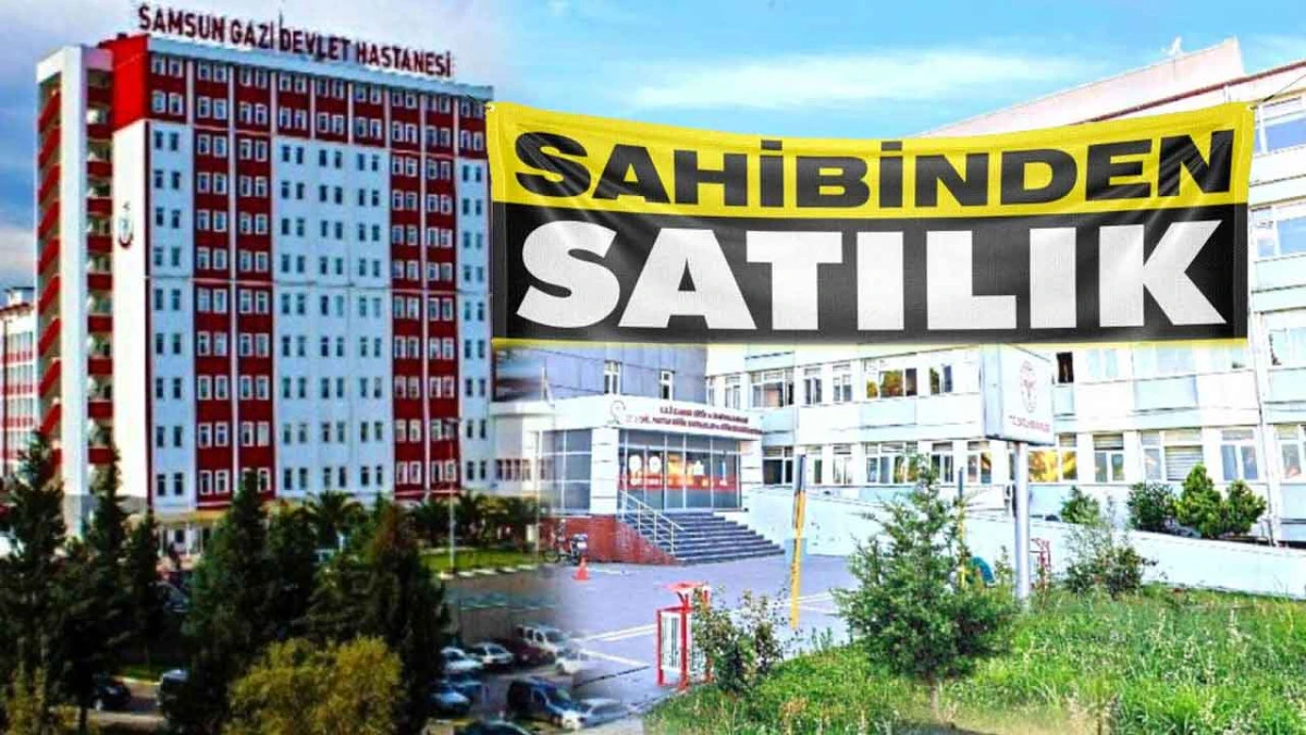 Samsun&rsquo;da Gazi Devlet ve G&ouml;ğ&uuml;s Hastaneleri Satışa &Ccedil;ıkacak