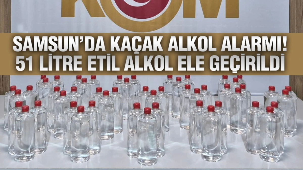 Samsun&rsquo;da Ka&ccedil;ak Alkol Baskını: 51 Litre Ele Ge&ccedil;irildi